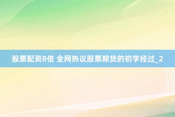 股票配资8倍 全网热议股票期货的初学经过_2