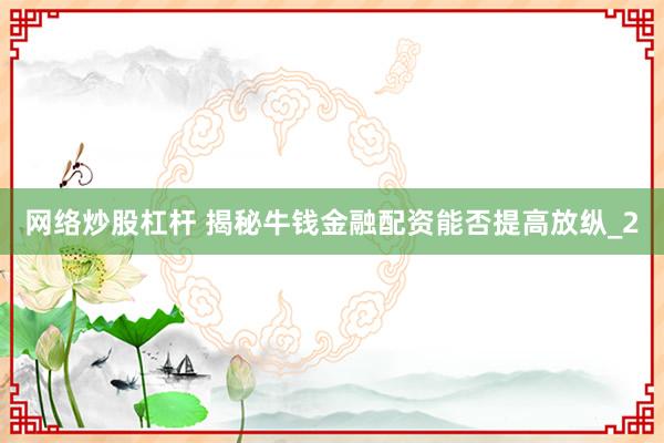 网络炒股杠杆 揭秘牛钱金融配资能否提高放纵_2
