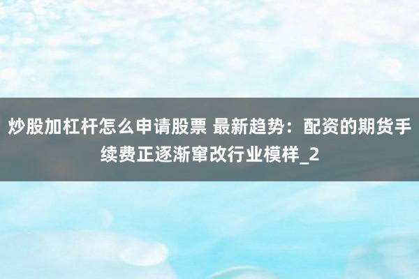 炒股加杠杆怎么申请股票 最新趋势：配资的期货手续费正逐渐窜改行业模样_2