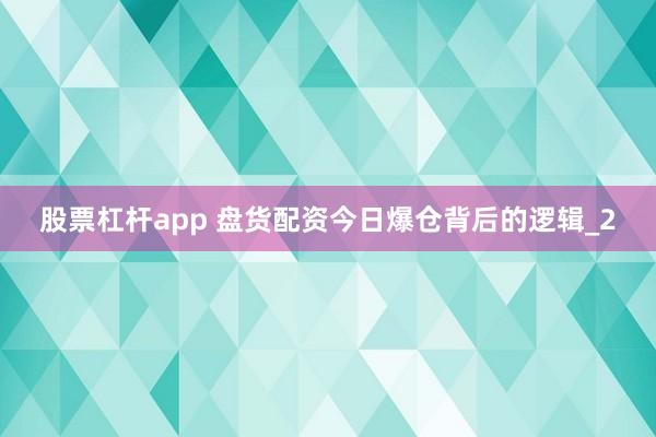 股票杠杆app 盘货配资今日爆仓背后的逻辑_2