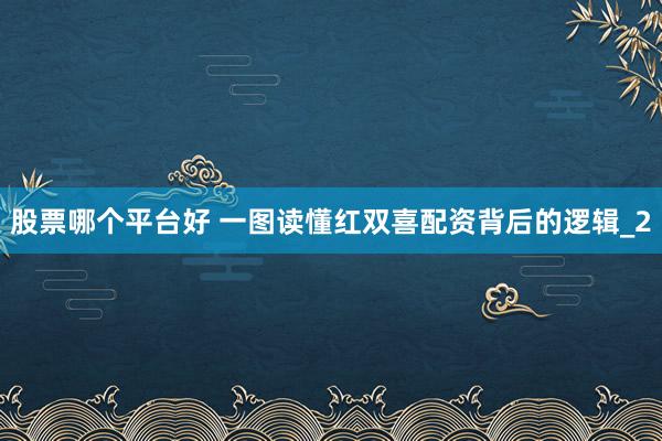 股票哪个平台好 一图读懂红双喜配资背后的逻辑_2
