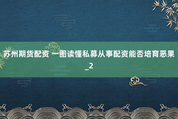 苏州期货配资 一图读懂私募从事配资能否培育恶果_2