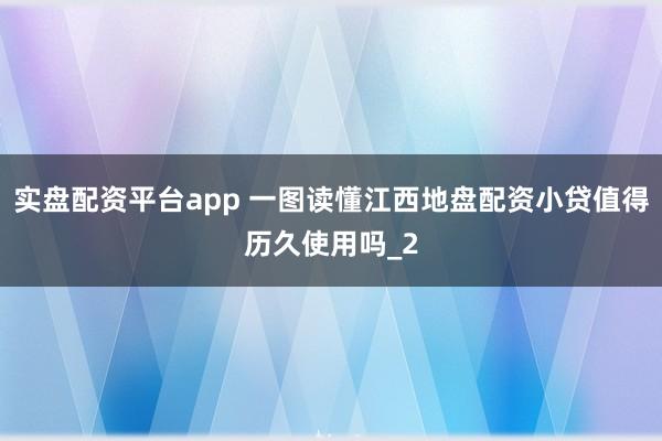 实盘配资平台app 一图读懂江西地盘配资小贷值得历久使用吗_2
