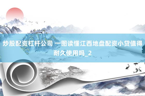 炒股配资杠杆公司 一图读懂江西地盘配资小贷值得耐久使用吗_2