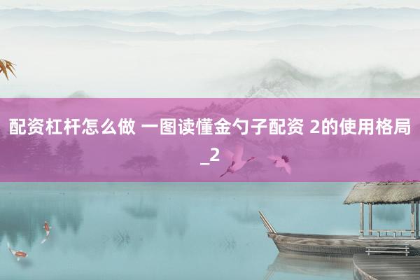 配资杠杆怎么做 一图读懂金勺子配资 2的使用格局_2