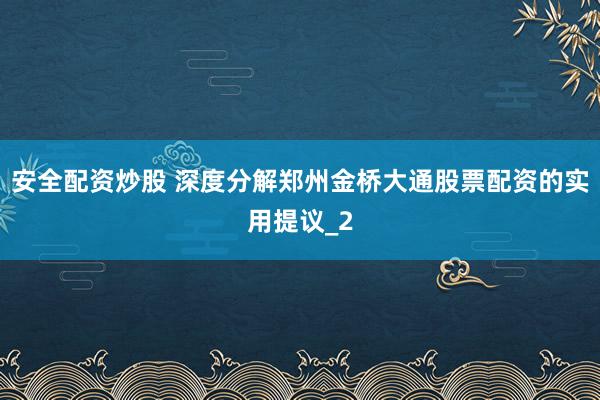 安全配资炒股 深度分解郑州金桥大通股票配资的实用提议_2