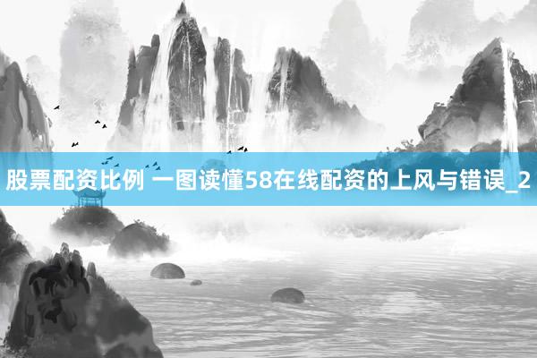 股票配资比例 一图读懂58在线配资的上风与错误_2