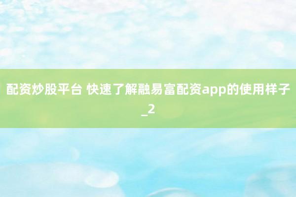 配资炒股平台 快速了解融易富配资app的使用样子_2