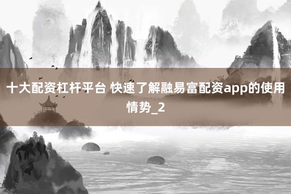 十大配资杠杆平台 快速了解融易富配资app的使用情势_2