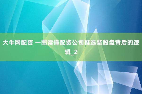大牛网配资 一图读懂配资公司推选聚股盘背后的逻辑_2
