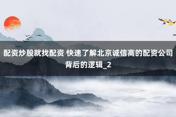 配资炒股就找配资 快速了解北京诚信高的配资公司背后的逻辑_2