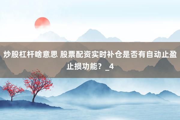 炒股杠杆啥意思 股票配资实时补仓是否有自动止盈止损功能？_4