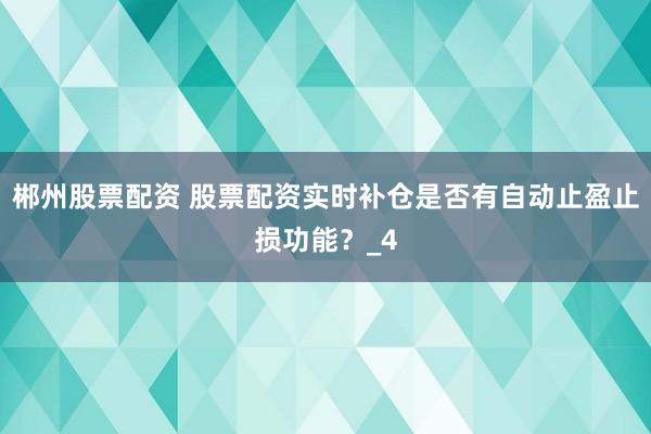 郴州股票配资 股票配资实时补仓是否有自动止盈止损功能？_4