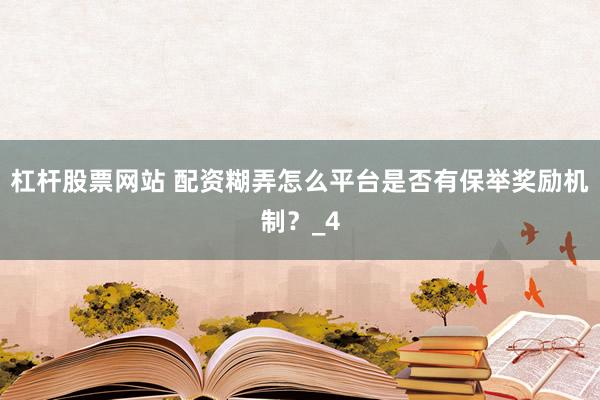 杠杆股票网站 配资糊弄怎么平台是否有保举奖励机制？_4