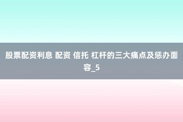 股票配资利息 配资 信托 杠杆的三大痛点及惩办面容_5