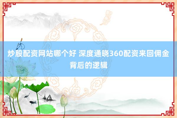 炒股配资网站哪个好 深度通晓360配资来回佣金背后的逻辑